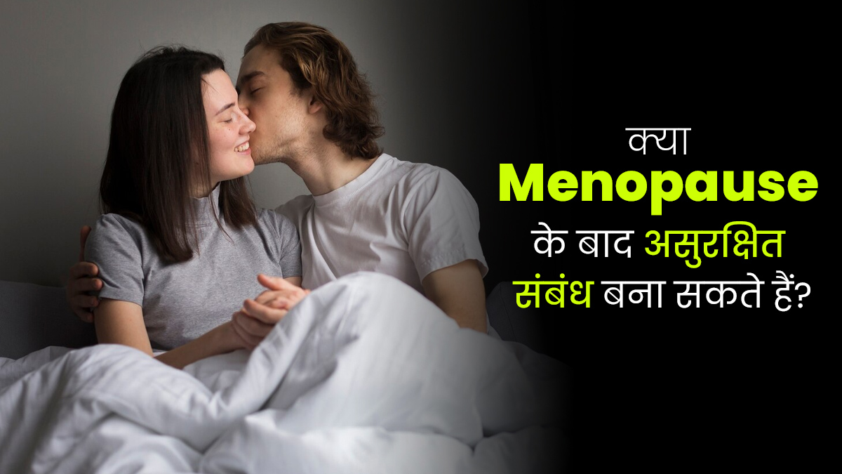 क्या मेनोपॉज के बाद असुरक्षित संबंध बनाया जा सकता है? जानें डॉक्टर से