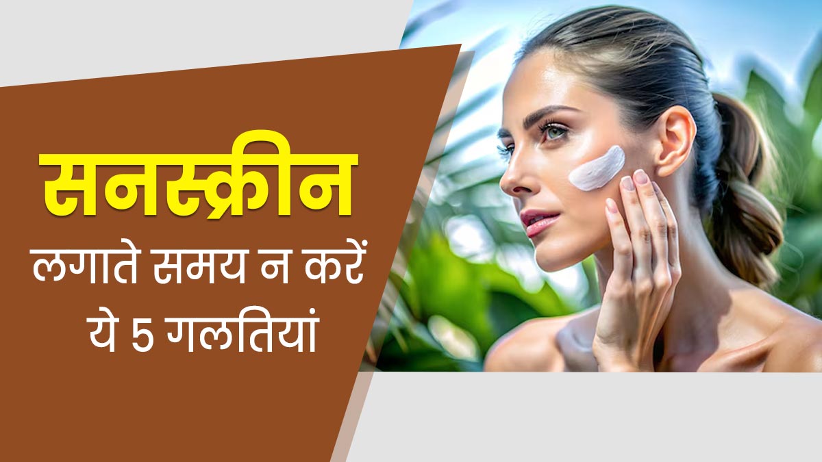 रोज लगाते हैं सनस्क्रीन तो भूलकर भी न करें ये 5 गलतियां, फायदे के बजाय होगा नुकसान 