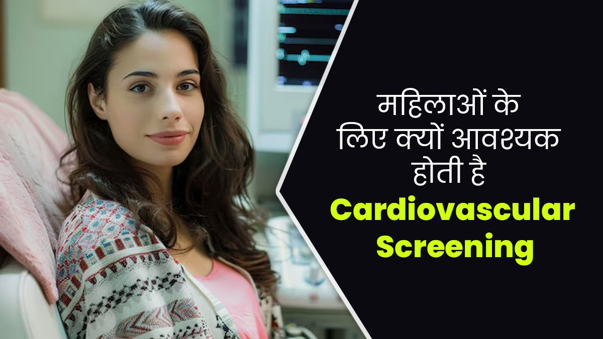 महिलाओं को समय-समय पर क्यों करवानी चाहिए कार्डियोवैस्कुलर स्क्रीनिंग, डॉक्टर से जानें 