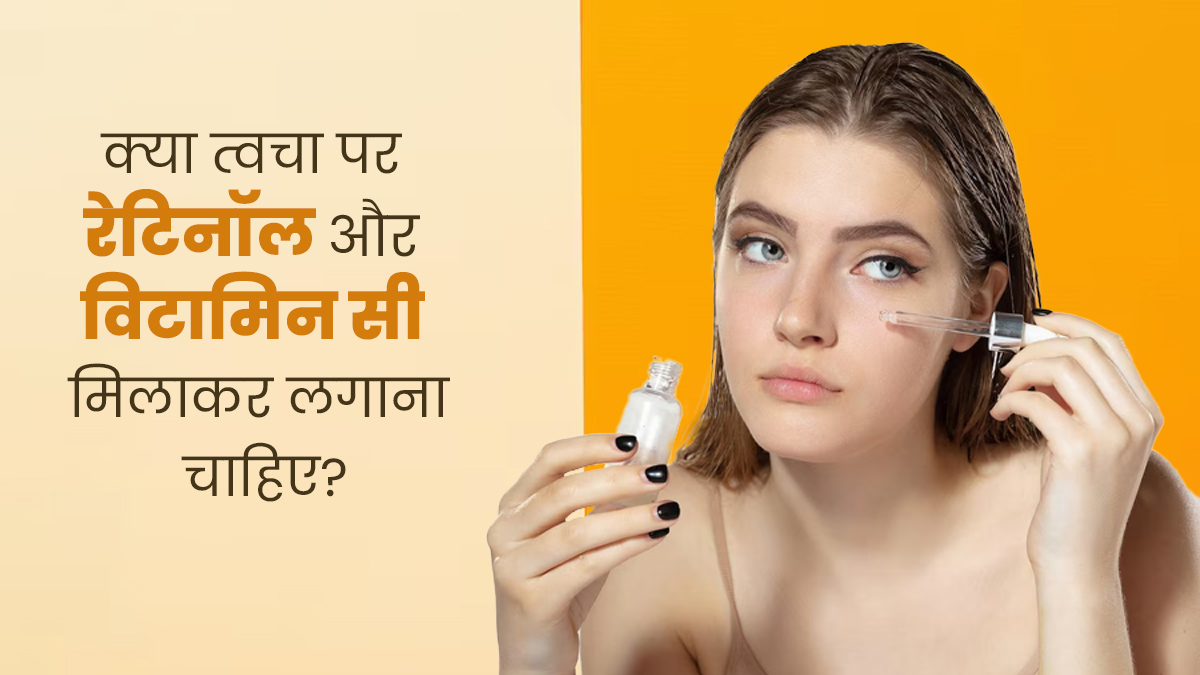 क्या स्किन पर विटामिन-सी और रेटिनॉल को एक साथ मिलाकर इस्तेमाल करना सही है? डॉक्टर से जानें