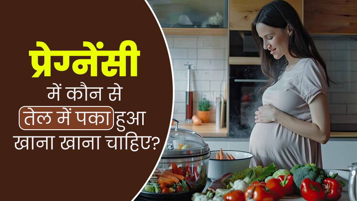 प्रेग्नेंसी में कौन-से तेल में पका हुआ भोजन खाना चाहिए? जानें डॉक्टर से    