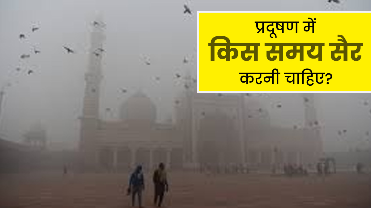दिल्ली में जानलेवा हुई हवा, एक्सपर्ट से जानें- सुबह या शाम किस समय वॉक करना है सही?