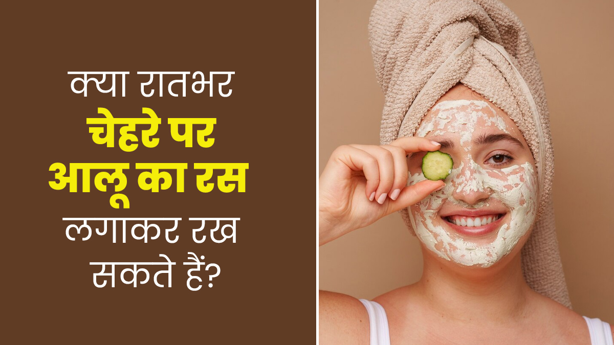 क्या रातभर चेहरे पर आलू का रस लगाकर रख सकते हैं? जानें एक्सपर्ट की राय