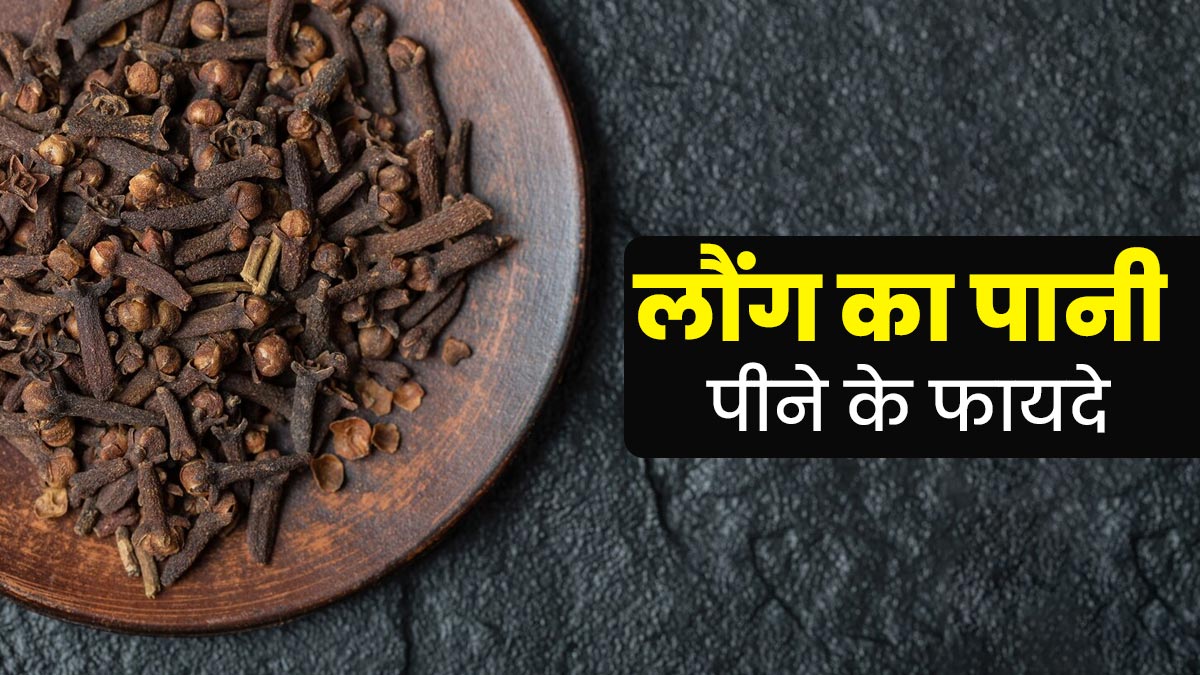 रोजाना लौंग का पानी पीने से मिलेंगे ये 5 फायदे, आयुर्वेदाचार्य से जानें