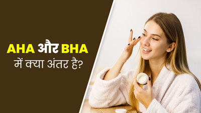 AHA और BHA में क्या है अंतर? जानें कौन सा आपके लिए है बेहतर