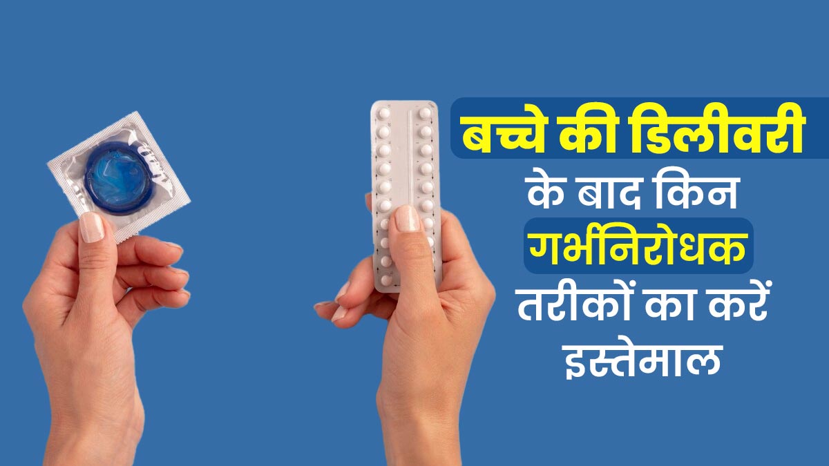 बच्चे की डिलीवरी के बाद किन गर्भनिरोधक तरीकों का करें इस्तेमाल, डॉक्टर से जानें 