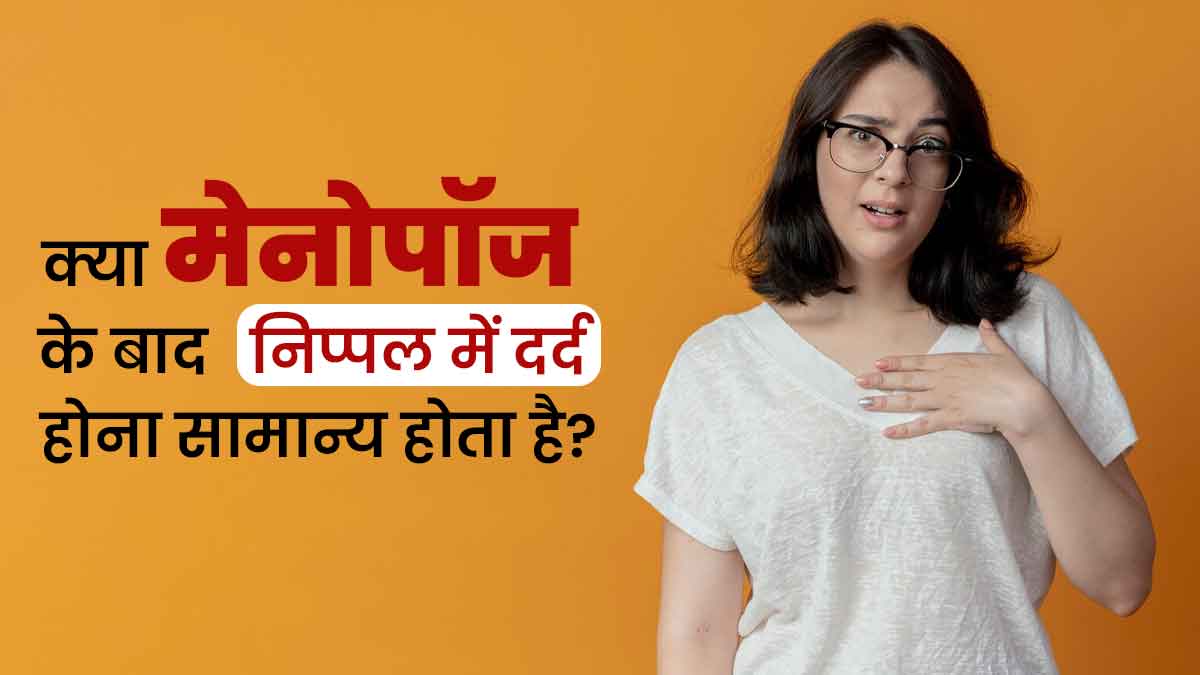 क्या मेनोपॉज के बाद निप्पल में दर्द होना सामान्य होता है? जानें डॉक्टर की राय