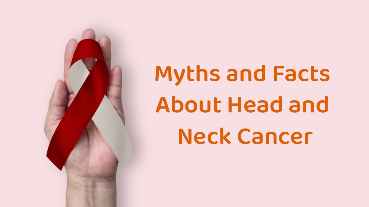 Debunking The Myths: 7 Misconceptions About Head and Neck Cancer You Need to Know