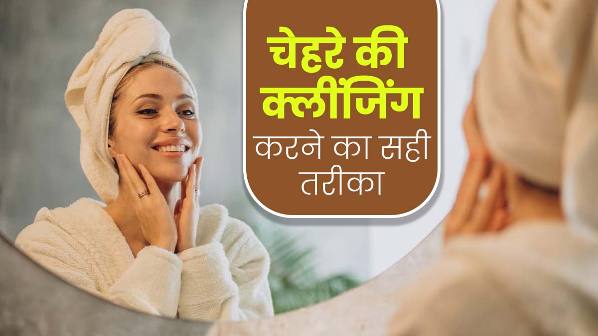 चेहरे की क्लींजिंग कैसे करें? जानें सही तरीका, जिससे निकल जाएगी सारी धूल-मिट्टी और गंदगी