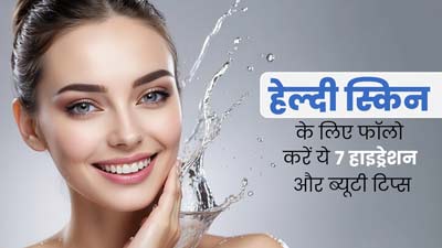 त्वचा को हेल्दी बनाने के लिए फॉलो करें ये 7 स्किन हाइड्रेशन और ब्यूटी टिप्स