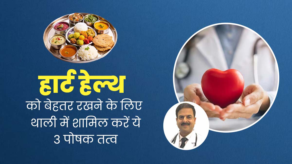हार्ट हेल्थ को बेहतर रखने के लिए थाली में शामिल करें प्रोटीन समेत ये 3 पोषक तत्व, जानें इनकी सही मात्रा