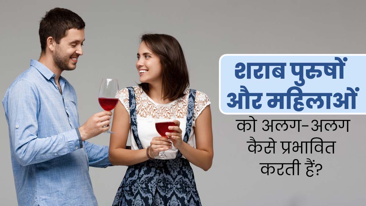 पुरुषों और महिलाओं की सेहत को अलग-अलग तरह से प्रभावित करता है शराब, जानें कैसे?