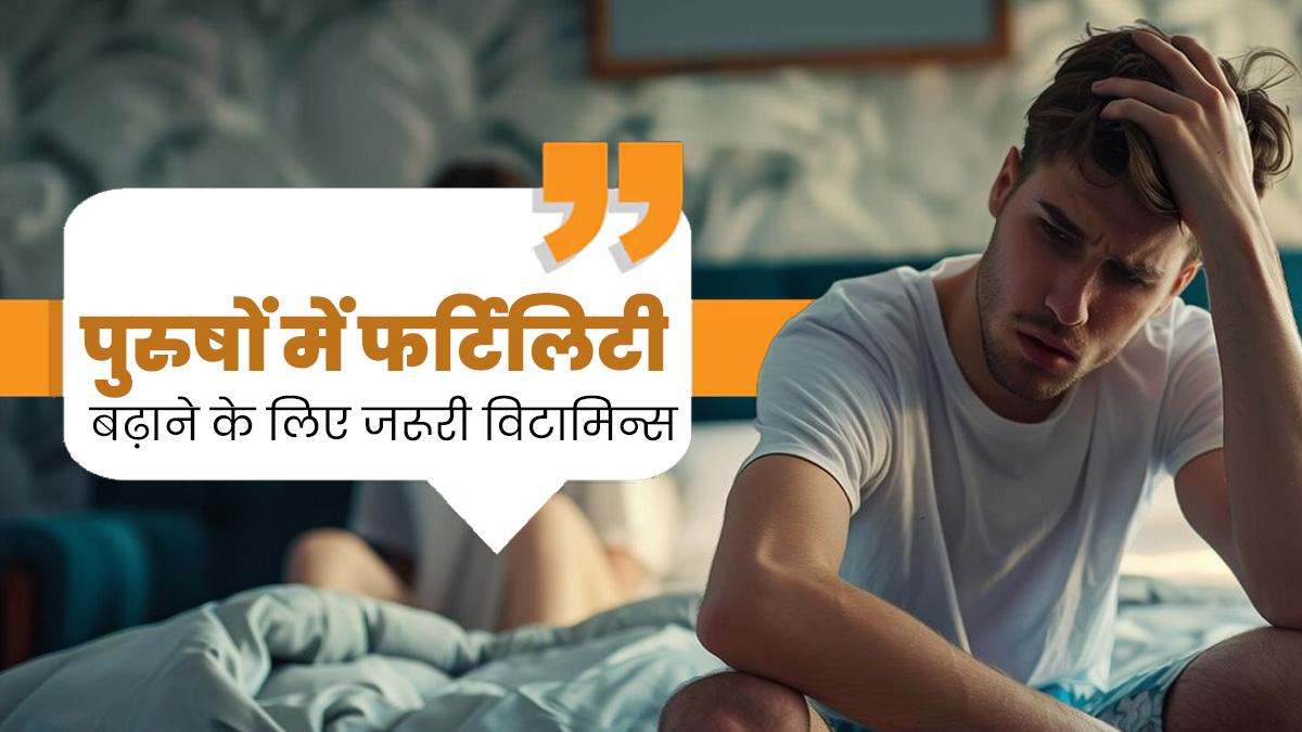 फर्टिलिटी बढ़ाने के लिए पुरुष जरूर करें इन 5 विटामिन्स का सेवन, जानें इनके नेचुरल सोर्स 