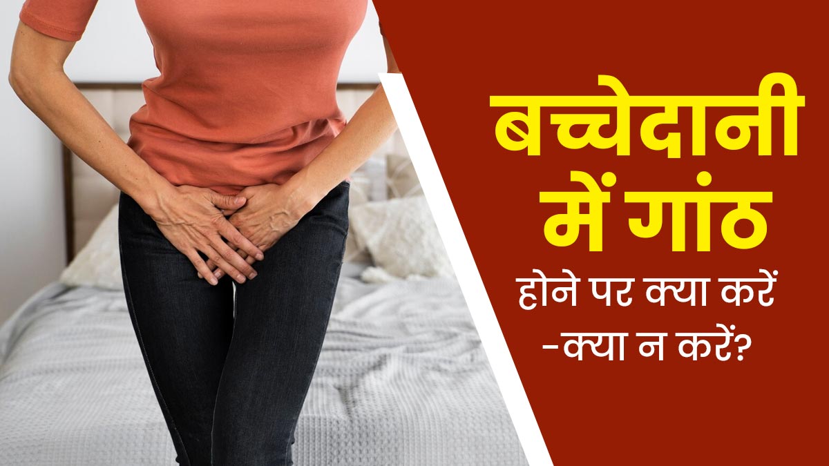 बच्चेदानी में गांठ होने पर क्या करें और क्या नहीं? जानें डॉक्टर से
