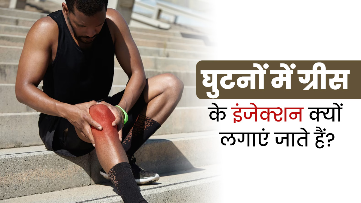 घुटनों में दर्द होने पर क्यों लगाए जाते हैं ग्रीस के इंजेक्शन? डॉक्टर से जानें