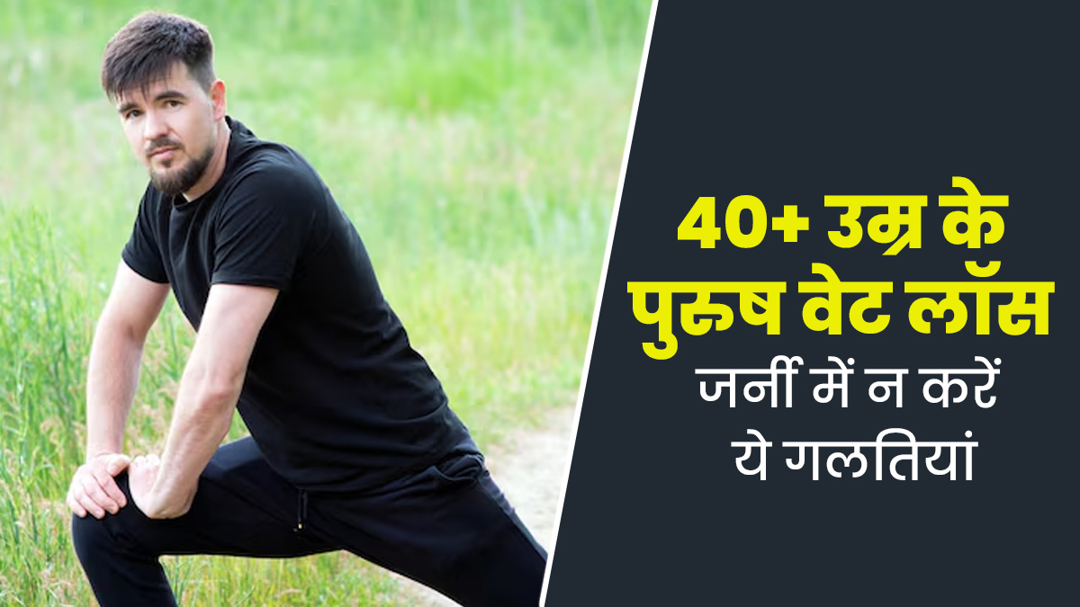 40+ उम्र के पुरुष वेट लॉस के दौरान न करें ये 5 गलतियां, तभी मिलेगी पूरा फायदा 