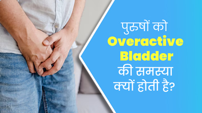 ओवर एक्टिव ब्लैडर की समस्या ज्यादातर पुरुषों को ही क्यों होती है? जानें इसके कारण  