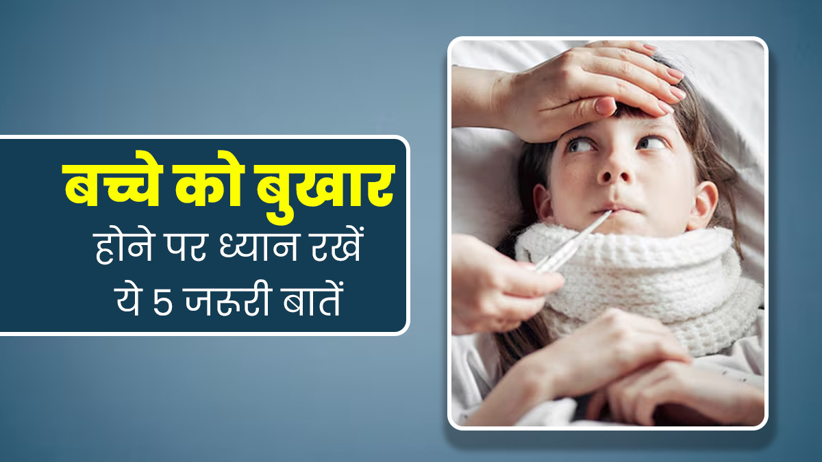 बच्चे को बुखार है तो इन 5 बातों का जरूर रखें ध्यान, जल्दी रिकवरी में मिलेगी मदद