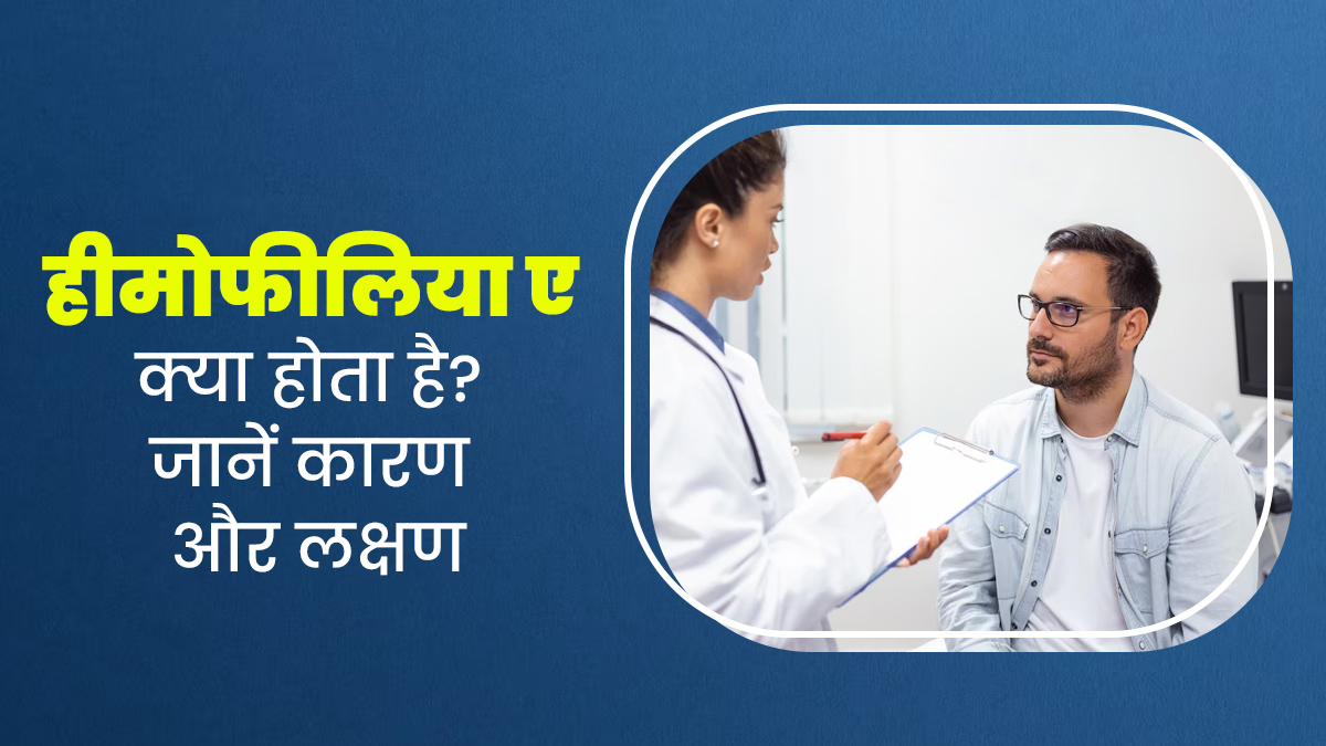 हीमोफीलिया ए क्या होता है? जानें इस दुर्लभ बीमारी के कारण और लक्षण 