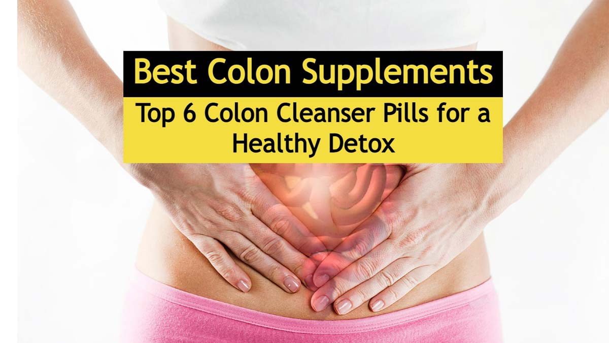 Best Colon Supplements: 6 Top Colon Cleanser Pills for a Healthy Detox
