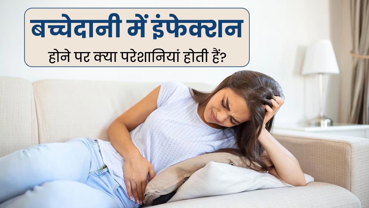 बच्चेदानी में इंफेक्शन होने पर हो सकती हैं ये 5 तरह की परेशानियां, न करें नजरअंदाज