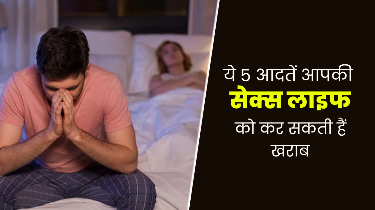 ये 5 आदतें आपकी सेक्स लाइफ को कर सकती हैं खराब, जरूर दें ध्यान