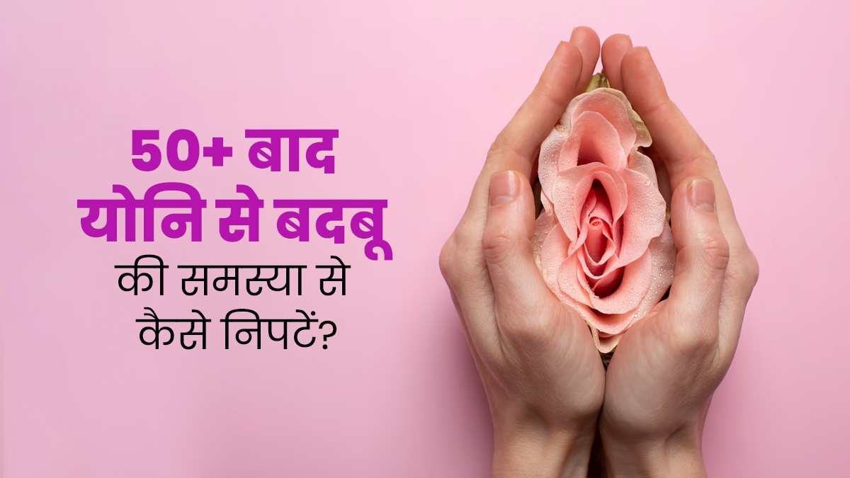 50+ महिलाओं में बढ़ जाती है योनि से बदबू आने की समस्या, इन 5 टिप्स से पाएं छुटकारा