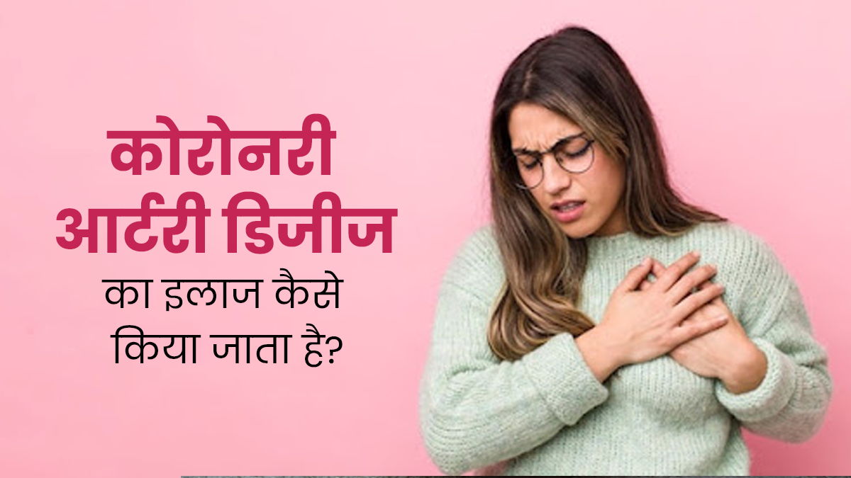 हार्ट अटैक का कारण बन सकता है कोरोनरी धमनी रोग (CAD), जानें कैसे किया जाता है इसका इलाज?