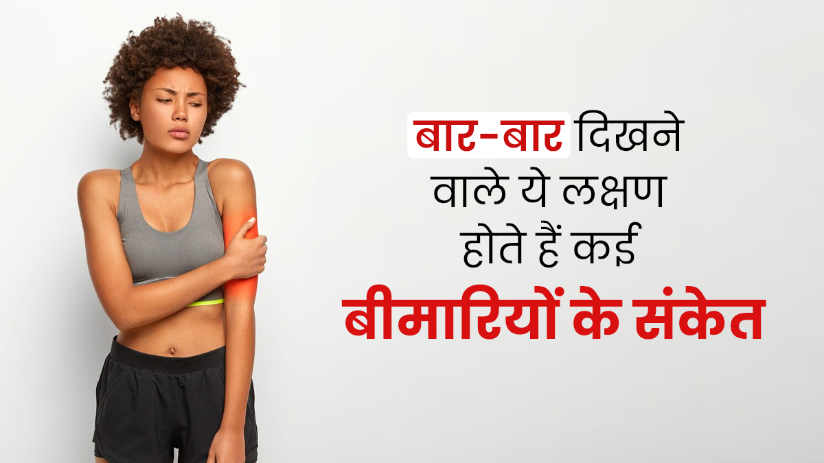 शरीर में बार-बार दिखने वाले ये 6 लक्षण हो सकते हैं कई गंभीर बीमारियों के संकेत, जानें इनके बारे में 