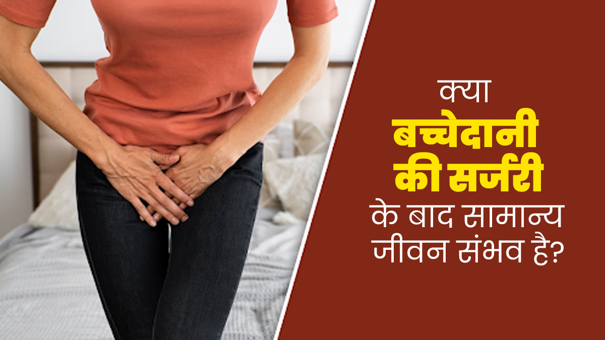 क्या बच्चेदानी की सर्जरी के बाद सामान्य जीवन जीना संभव है? जानें एक्सपर्ट की राय