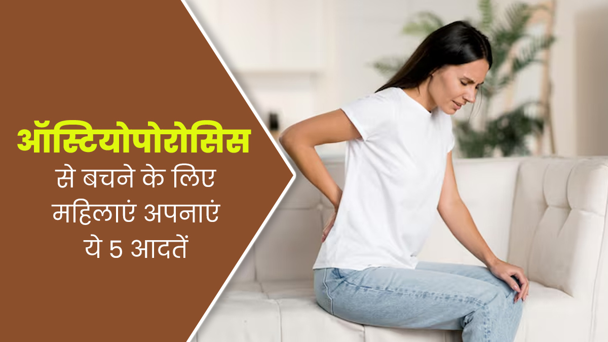 ऑस्टियोपोरोसिस में कमजोर होने लगती हैं हड्डियां, महिलाएं इस बीमारी से बचने के लिए अपनाएं ये 5 आदतें