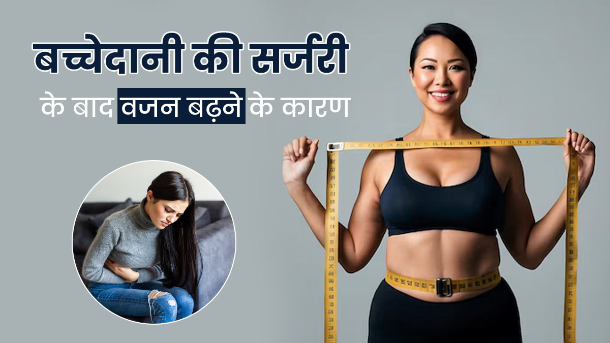 बच्चेदानी के ऑपरेशन के बाद वजन क्यों बढ़ता है? डॉक्टर से जानें कारण