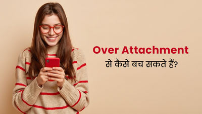 कहीं आपकी मेंटल हेल्थ खराब होने का कारण ओवर अटैचमेंट तो नहीं, जानें इससे बचने के 5 तरीके