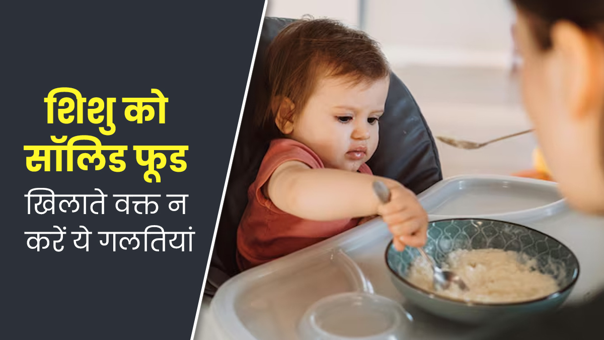 शिशु को सॉलिड फूड खिलाते वक्त न करें ये 7 गलतियां, बढ़ सकती है परेशानी