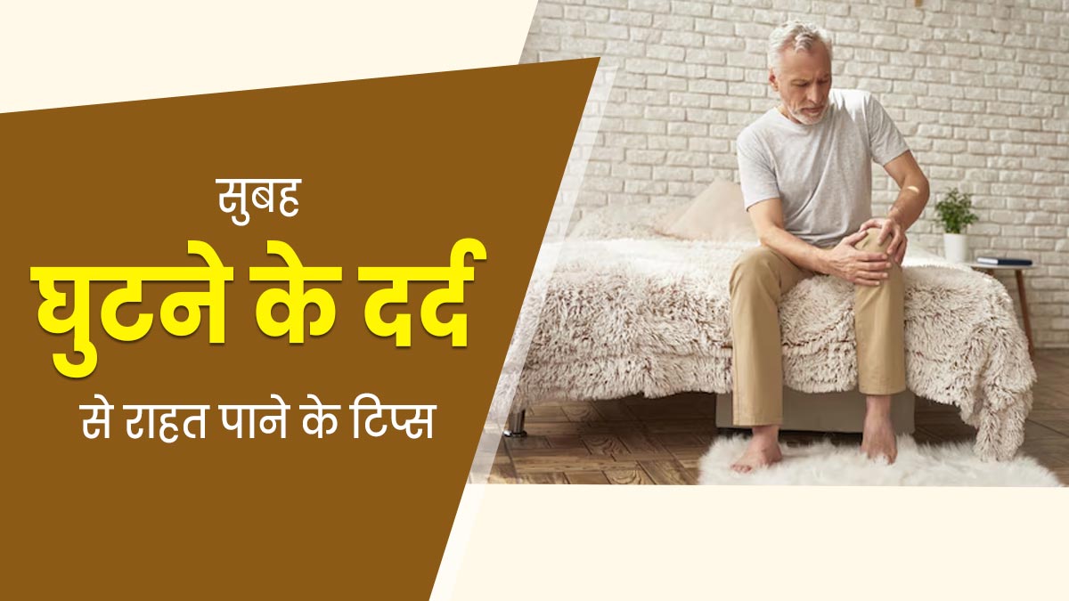 सुबह के समय होने लगता है घुटनों में दर्द? राहत के लिए जरूर करें ये 7 काम