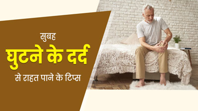 सुबह के समय होने लगता है घुटनों में दर्द? राहत के लिए जरूर करें ये 7 काम