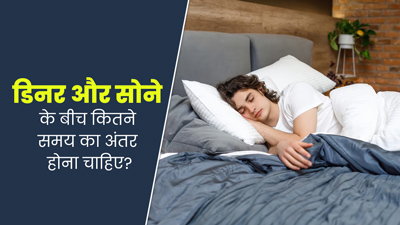 डिनर और सोने के बीच कितने घंटे का होना चाहिए गैप? जानें एक्सपर्ट की सलाह