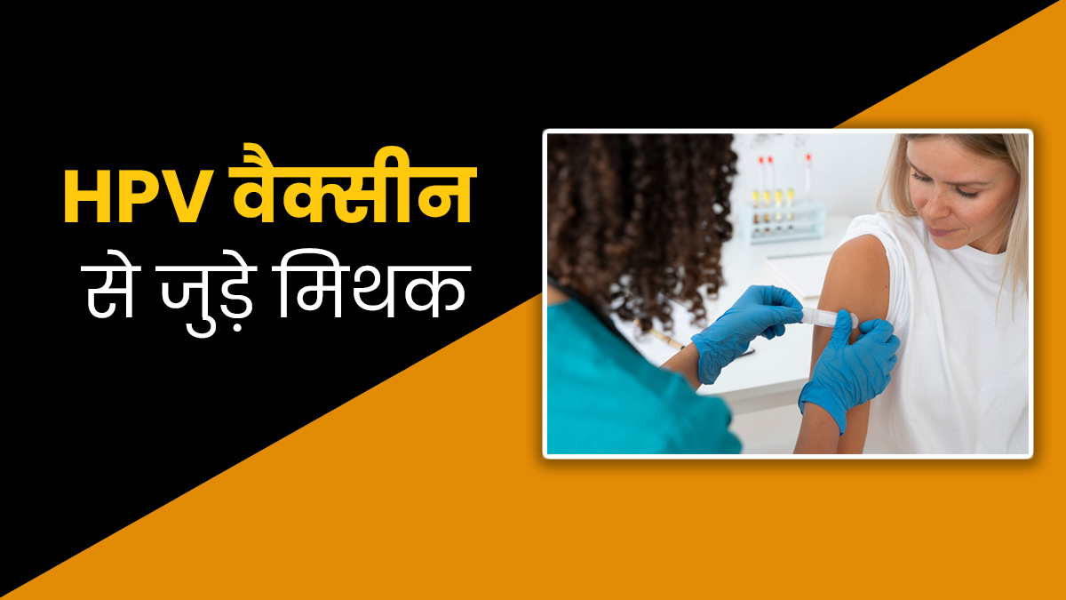 HPV वैक्सीन से जुड़े इन 5 मिथकों पर बिलकुल न करें यकीन, जानें इनकी सच्चाई 