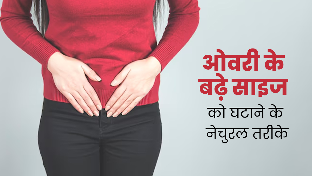 ओवरी के बढ़े साइज को घटाने के लिए आजमाएं ये नेचुरल तरीके, एक्सपर्ट से जानें