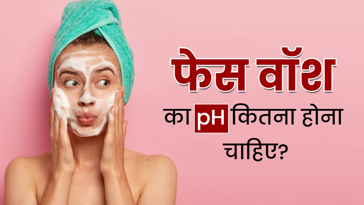 एक अच्‍छे फेस वॉश का pH लेवल क‍ितना होना चाह‍िए? जानें स्‍क‍िन के ल‍िए पीएच क्‍यों जरूरी है 