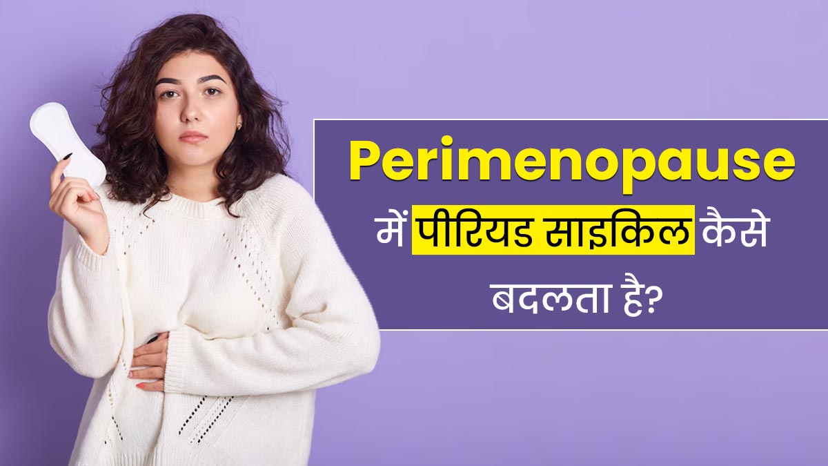 Perimenopause में पीरियड साइकिल किस तरह बदलता है? जानें डॉक्टर से