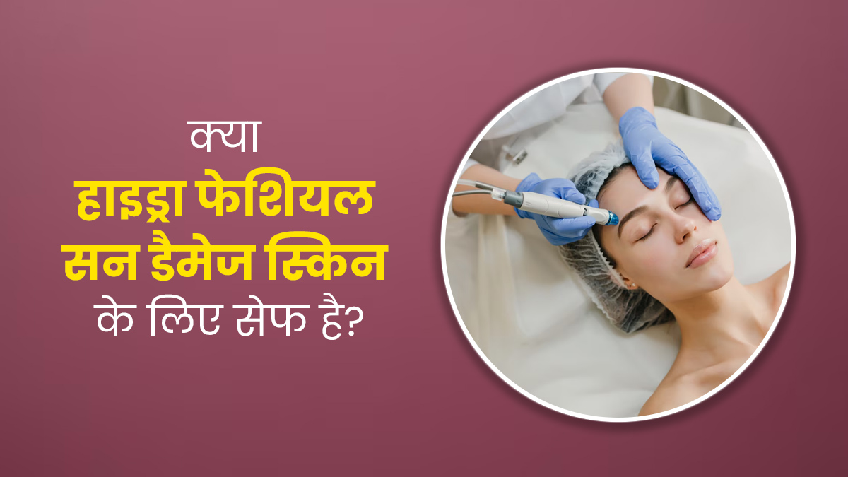 धूप में ज्यादा समय बिताने से खराब हो जाती है स्किन, जानें इसके लिए हाइड्रा फेशियल ट्रीटमेंट सेफ है या नहीं?