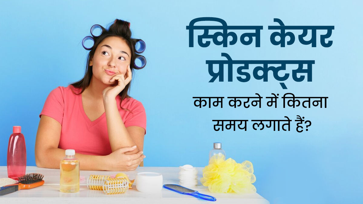 स्किन केयर प्रोडक्ट्स का असर दिखने में कितना समय लगता है? डॉक्टर से जानें 