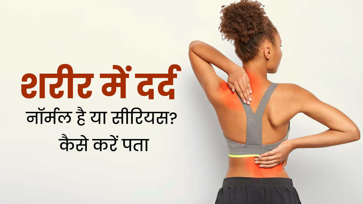 शरीर में अक्सर रहता है दर्द? डॉक्टर से जानें यह दर्द सामान्य है या गंभीर