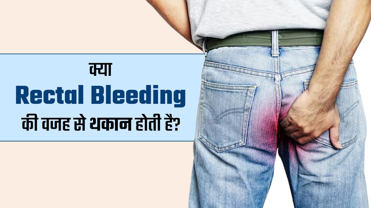 Rectal Bleeding: क्या गुदा से खून बहने की समस्या बन सकती है थकान और कमजोरी का कारण? जानें