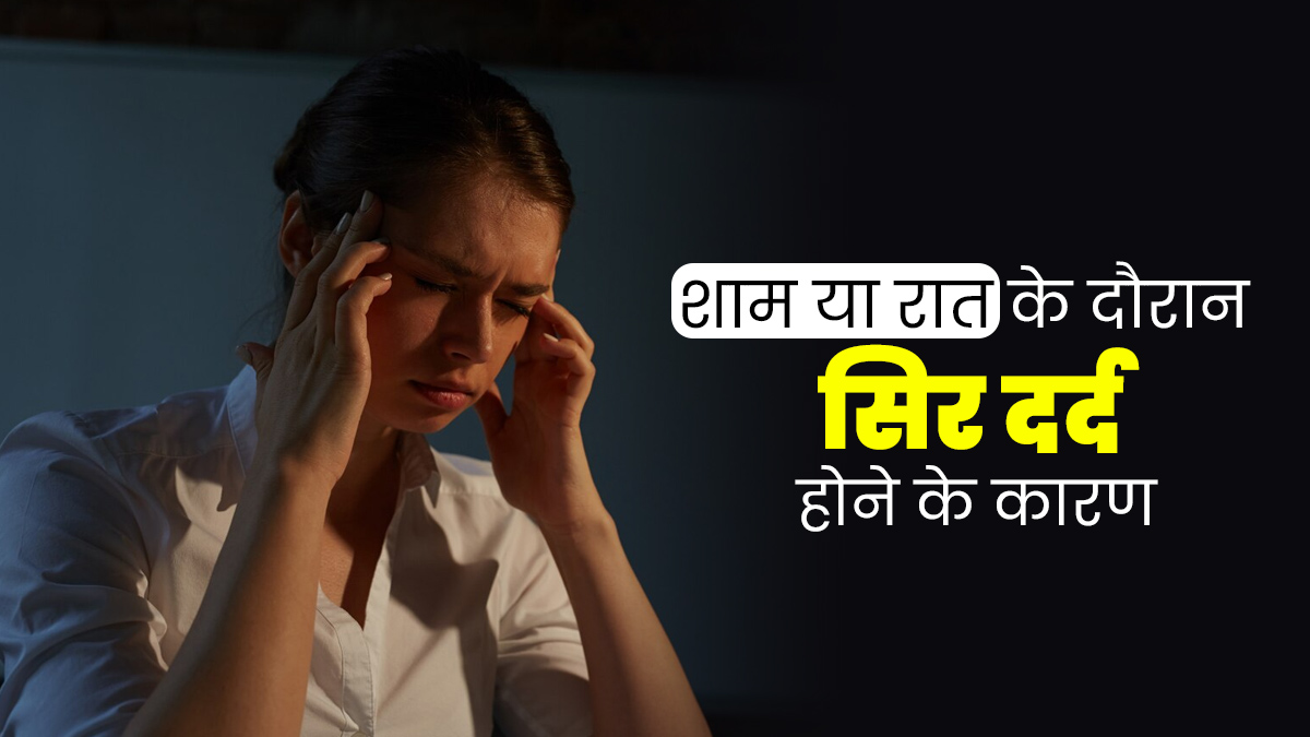 शाम या रात के समय सिर दर्द क्यों होने लगता है? जानें इसके 6 कारण