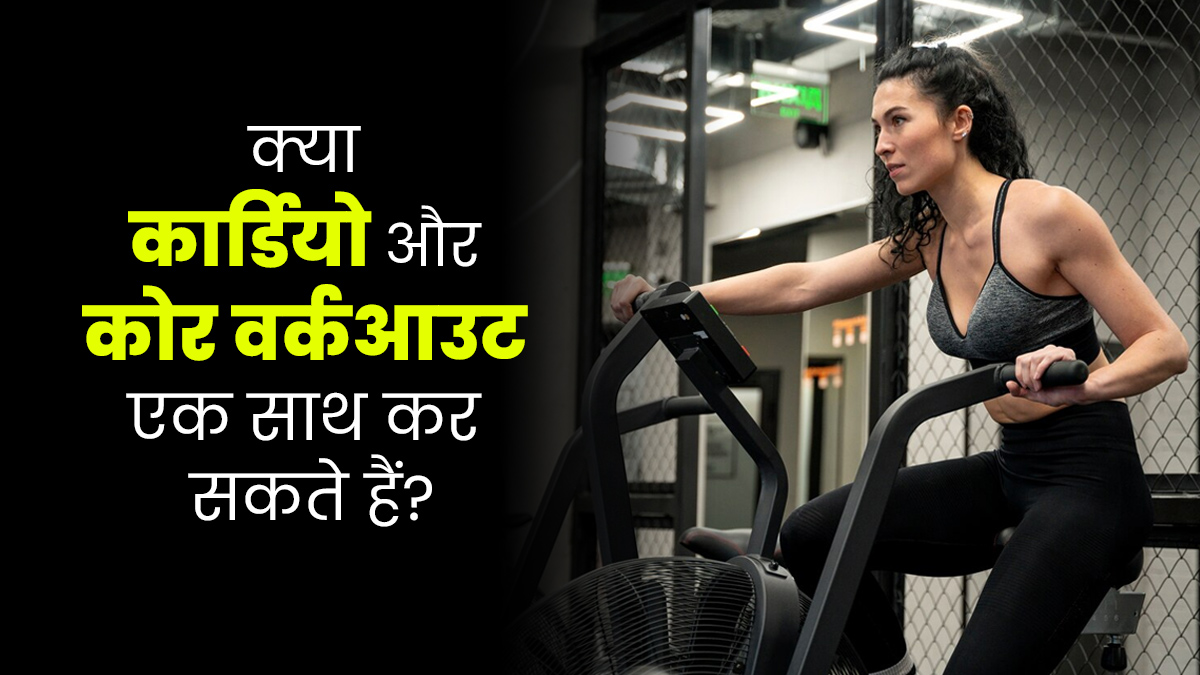 क्या कार्डियो और कोर वर्कआउट एक साथ कर सकते हैं? जानें एक्सपर्ट की राय
