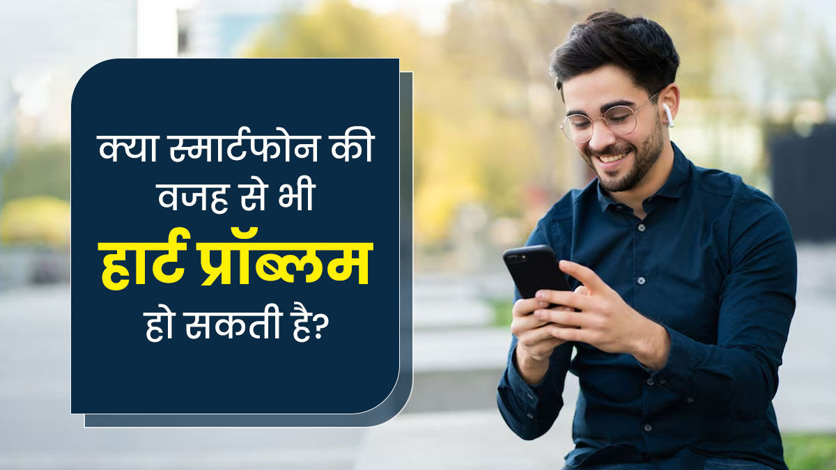 क्या स्मार्टफोन की वजह से भी हार्ट प्रॉब्लम हो सकती है? जानें डॉक्टर से