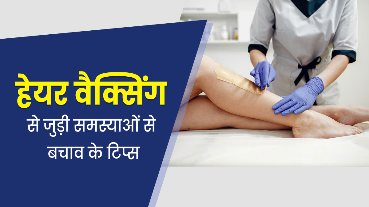 हेयर वैक्सिंग से जुड़े कॉम्प्लिकेशन से बचाव के लिए अपनाएं एक्सपर्ट के बताएं ये 6 तरीके 