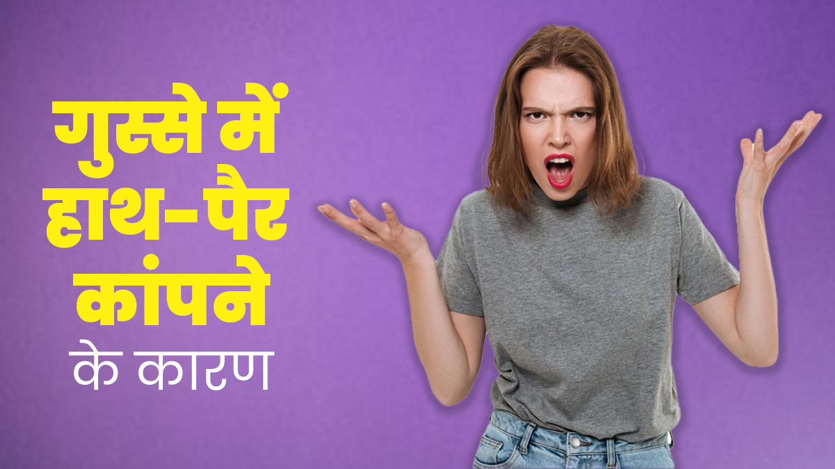 गुस्से में कांपने लगते हैं हाथ-पैर? डॉक्टर से जानें इसके कारण 